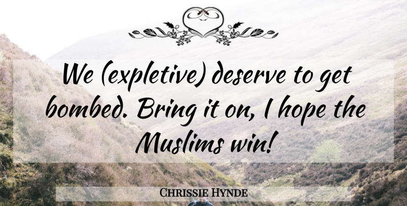 Chrissie Hynde Quote About Bring, Deserve, Hope, Muslims: We Expletive Deserve To Get...