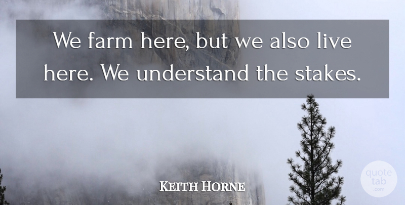 Keith Horne Quote About Farm, Understand: We Farm Here But We...