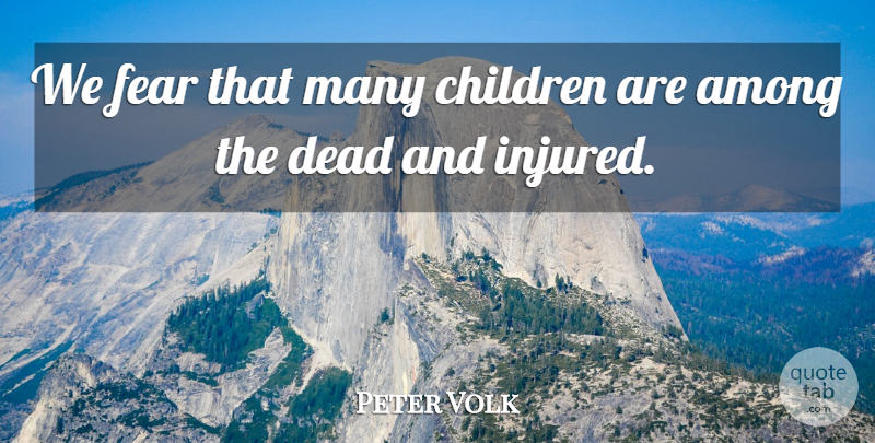 Peter Volk Quote About Among, Children, Dead, Fear: We Fear That Many Children...