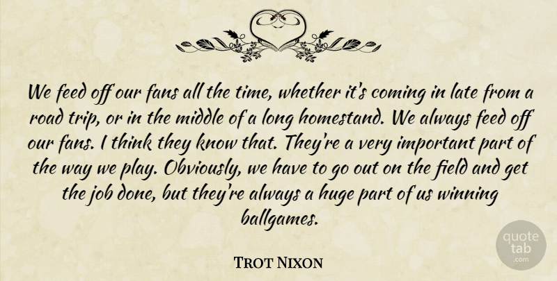 Trot Nixon Quote About Coming, Fans, Feed, Field, Huge: We Feed Off Our Fans...
