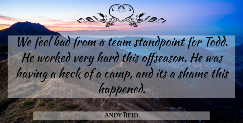 Andy Reid Quote About Bad, Hard, Heck, Shame, Standpoint: We Feel Bad From A...