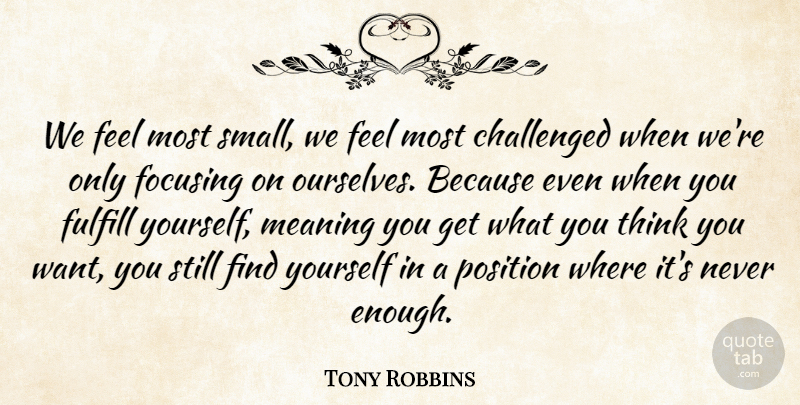 Tony Robbins Quote About Thinking, Finding Yourself, Want: We Feel Most Small We...