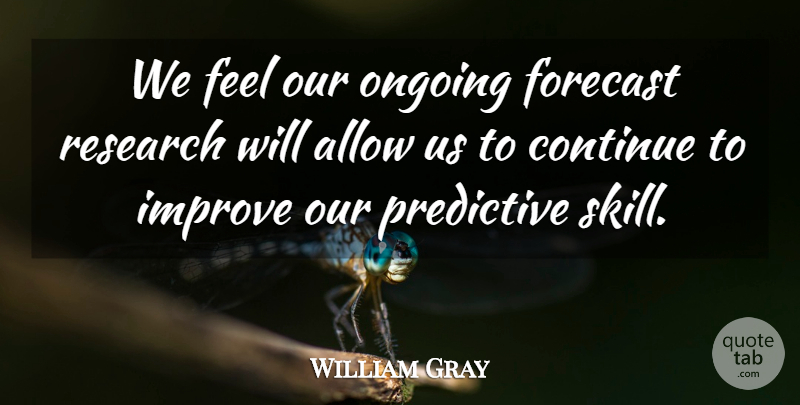 William Gray Quote About Allow, Continue, Forecast, Improve, Ongoing: We Feel Our Ongoing Forecast...