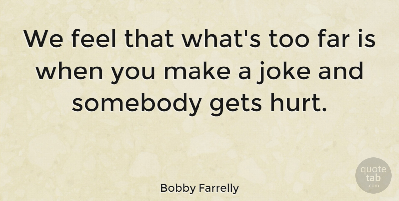 Bobby Farrelly Quote About Hurt, Feels, Jokes: We Feel That Whats Too...