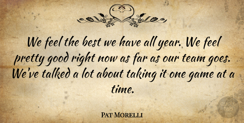 Pat Morelli Quote About Best, Far, Game, Good, Taking: We Feel The Best We...