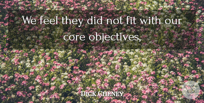 Dick Cheney Quote About Core, Fit: We Feel They Did Not...