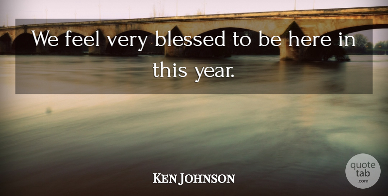 Ken Johnson Quote About Blessed: We Feel Very Blessed To...