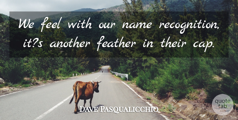 Dave Pasqualicchio Quote About Feather, Name: We Feel With Our Name...