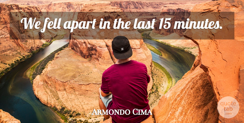Armondo Cima Quote About Apart, Fell, Last: We Fell Apart In The...