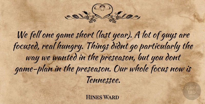 Hines Ward Quote About Fell, Focus, Game, Guys, Short: We Fell One Game Short...