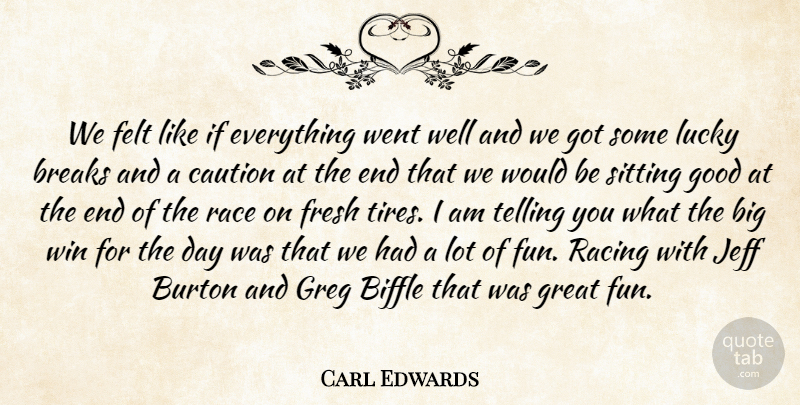 Carl Edwards Quote About Breaks, Caution, Felt, Fresh, Good: We Felt Like If Everything...