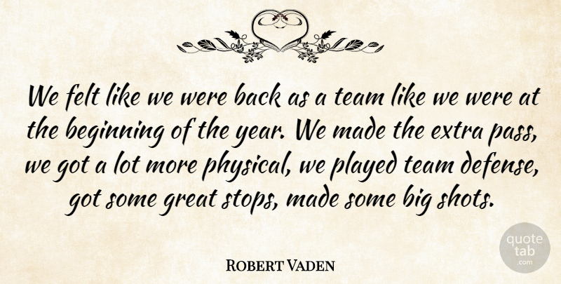 Robert Vaden Quote About Beginning, Extra, Felt, Great, Played: We Felt Like We Were...
