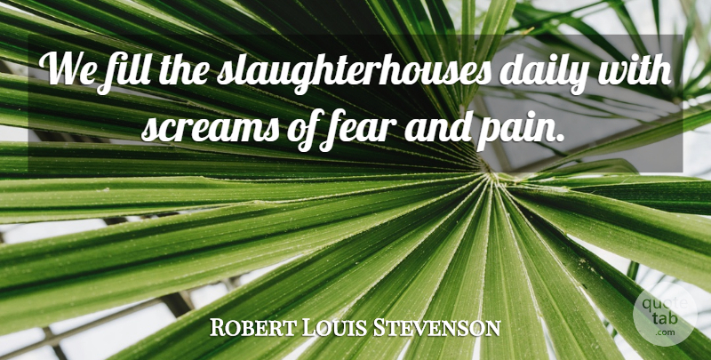 Robert Louis Stevenson Quote About Pain, Animal, Scream: We Fill The Slaughterhouses Daily...