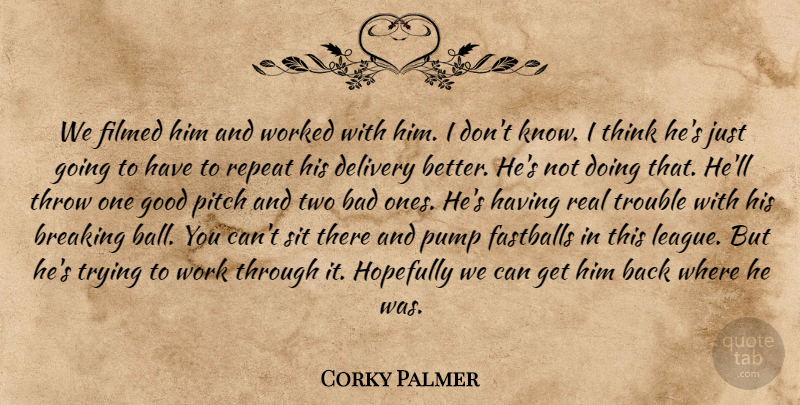 Corky Palmer Quote About Bad, Breaking, Delivery, Good, Hopefully: We Filmed Him And Worked...