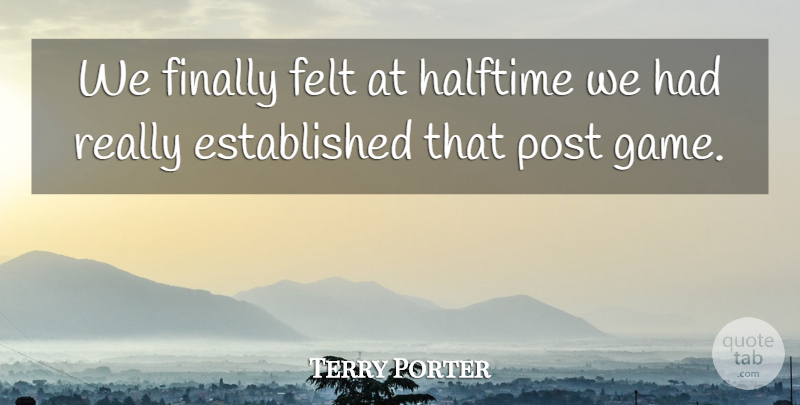 Terry Porter Quote About Felt, Finally, Halftime, Post: We Finally Felt At Halftime...