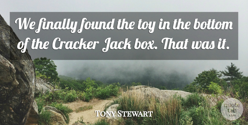 Tony Stewart Quote About Bottom, Cracker, Finally, Found, Jack: We Finally Found The Toy...