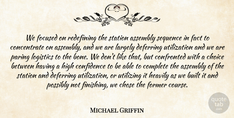 Michael Griffin Quote About Assembly, Built, Choice, Chose, Complete: We Focused On Redefining The...