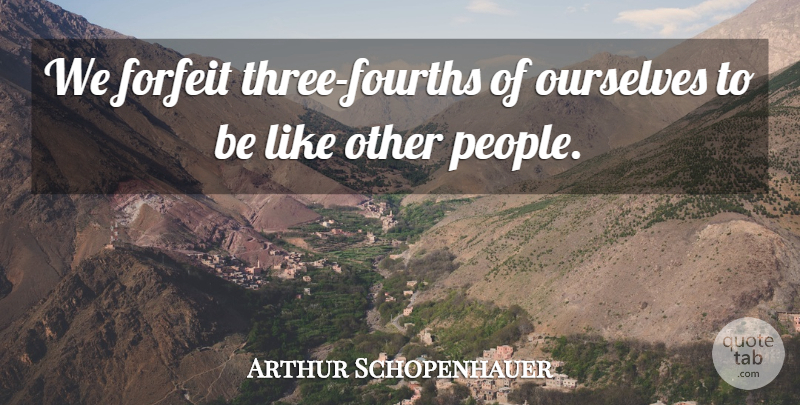 Arthur Schopenhauer Quote About German Philosopher, Ourselves: We Forfeit Three Fourths Of...
