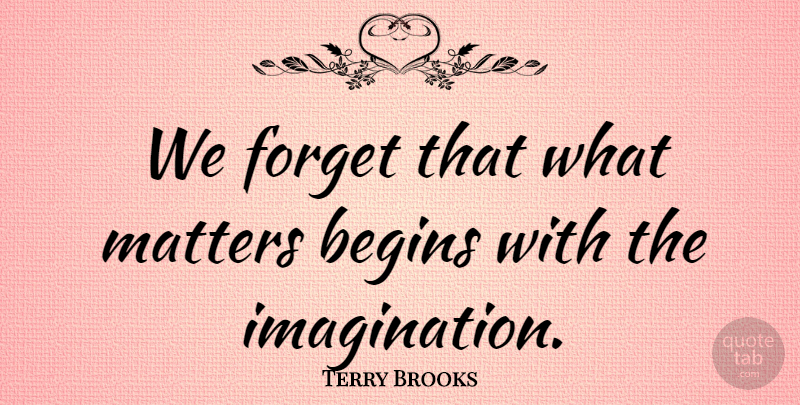 Terry Brooks Quote About What Matters, Imagination, Matter: We Forget That What Matters...