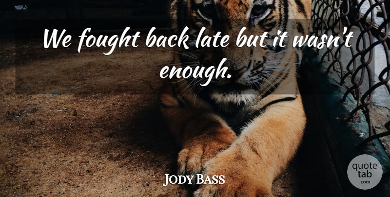 Jody Bass Quote About Fought, Late: We Fought Back Late But...