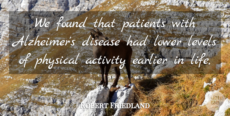 Robert Friedland Quote About Activity, Disease, Earlier, Found, Levels: We Found That Patients With...