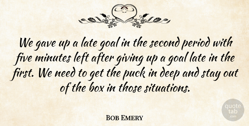 Bob Emery Quote About Box, Deep, Five, Gave, Giving: We Gave Up A Late...