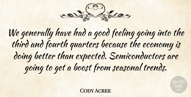 Cody Acree Quote About Boost, Economy, Feeling, Fourth, Generally: We Generally Have Had A...