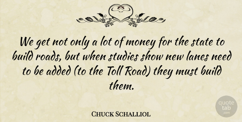 Chuck Schalliol Quote About Added, Build, Money, State, Studies: We Get Not Only A...