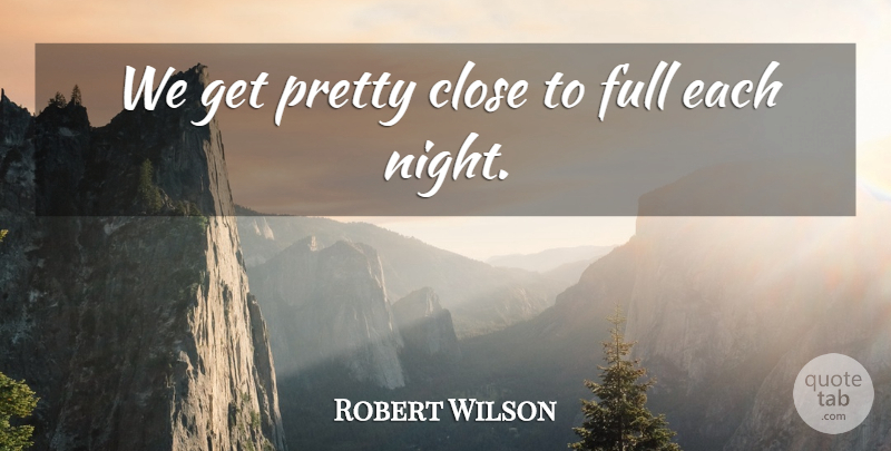 Robert Wilson Quote About Close, Full: We Get Pretty Close To...