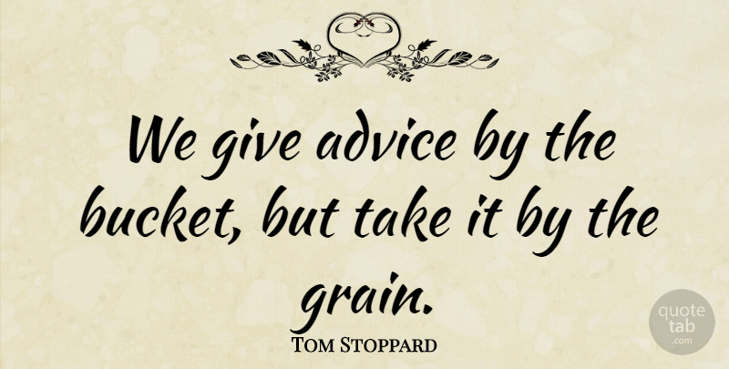 Tom Stoppard Quote About Giving, Advice, Buckets: We Give Advice By The...