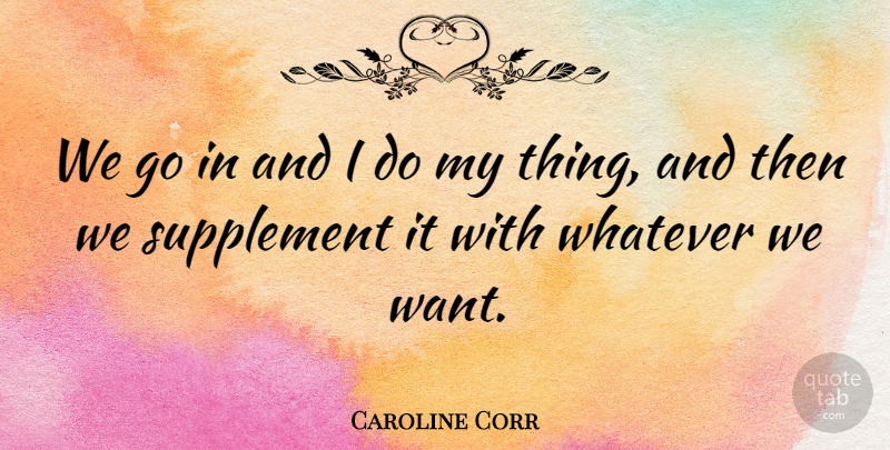 Caroline Corr Quote About Supplement, Whatever: We Go In And I...
