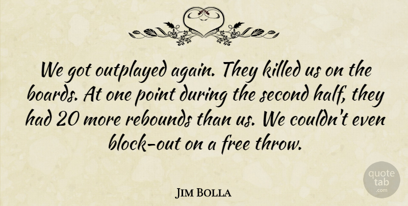 Jim Bolla Quote About Free, Point, Rebounds, Second: We Got Outplayed Again They...