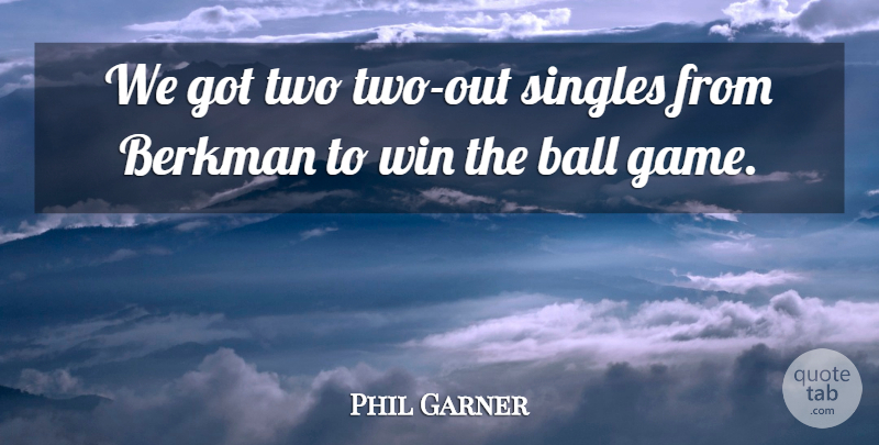 Phil Garner Quote About Ball, Singles, Win: We Got Two Two Out...