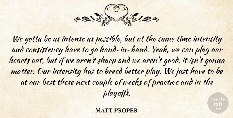Matt Proper Quote About Best, Breed, Consistency, Couple, Gonna: We Gotta Be As Intense...