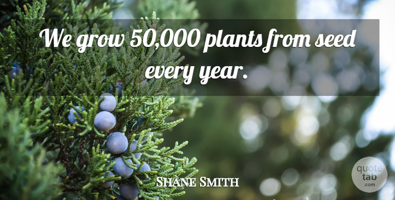 Shane Smith Quote About Grow, Plants, Seed: We Grow 50 000 Plants...