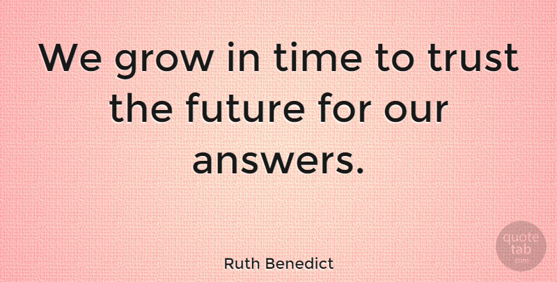 Ruth Benedict Quote About Answers, Aging, Grows: We Grow In Time To...