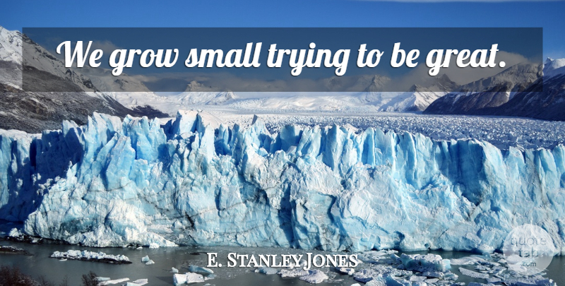E. Stanley Jones Quote About Ambition, Trying, Grows: We Grow Small Trying To...