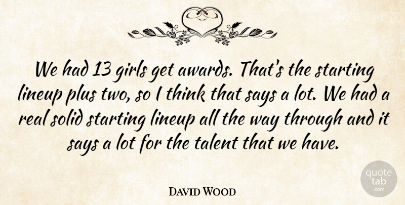 David Wood Quote About Girls, Plus, Says, Solid, Starting: We Had 13 Girls Get...