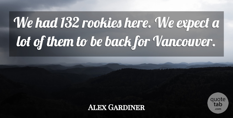 Alex Gardiner Quote About Expect, Rookies: We Had 132 Rookies Here...