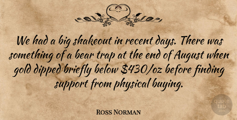 Ross Norman Quote About August, Bear, Below, Finding, Gold: We Had A Big Shakeout...
