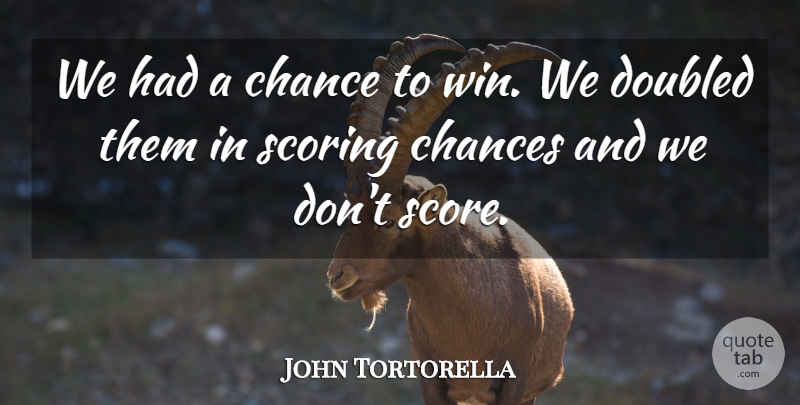 John Tortorella Quote About Chance, Chances, Scoring: We Had A Chance To...