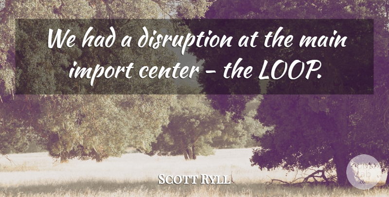 Scott Ryll Quote About Center, Disruption, Main: We Had A Disruption At...