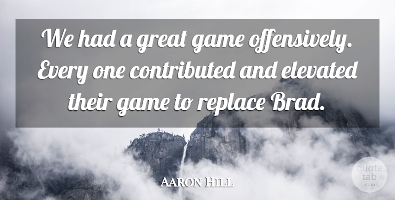Aaron Hill Quote About Elevated, Game, Great, Replace: We Had A Great Game...