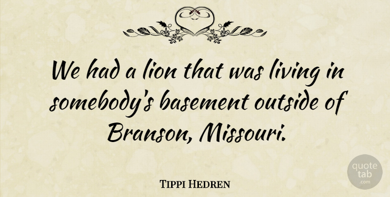 Tippi Hedren Quote About Lions, Basements, Missouri: We Had A Lion That...
