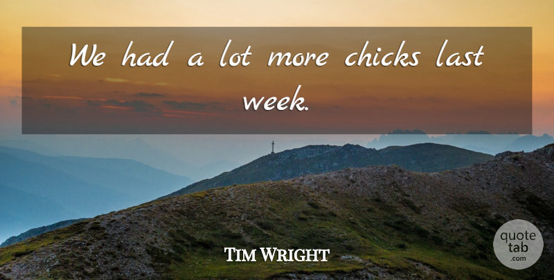 Tim Wright Quote About Chicks, Last: We Had A Lot More...