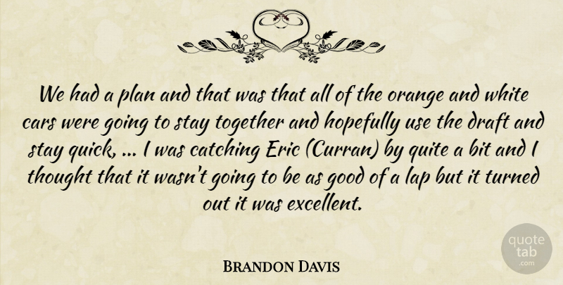 Brandon Davis Quote About Bit, Cars, Catching, Draft, Eric: We Had A Plan And...