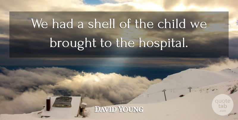David Young Quote About Brought, Child, Shell: We Had A Shell Of...
