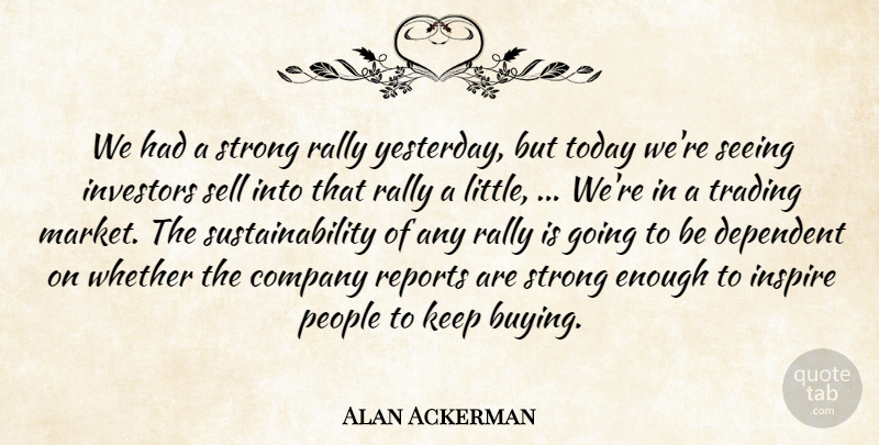 Alan Ackerman Quote About Company, Dependent, Inspire, Investors, People: We Had A Strong Rally...