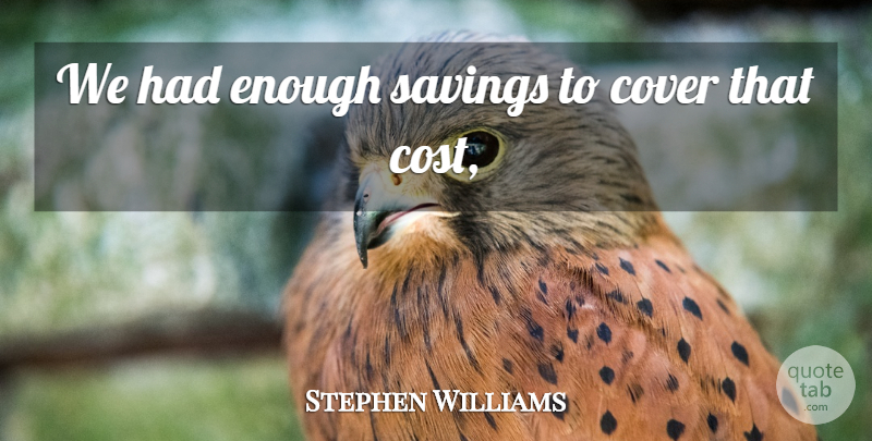 Stephen Williams Quote About Cover, Savings: We Had Enough Savings To...