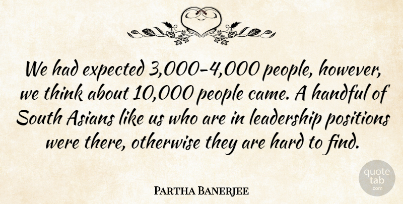 Partha Banerjee Quote About Asians, Expected, Handful, Hard, Leadership: We Had Expected 3 000...